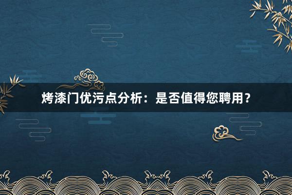 烤漆门优污点分析：是否值得您聘用？