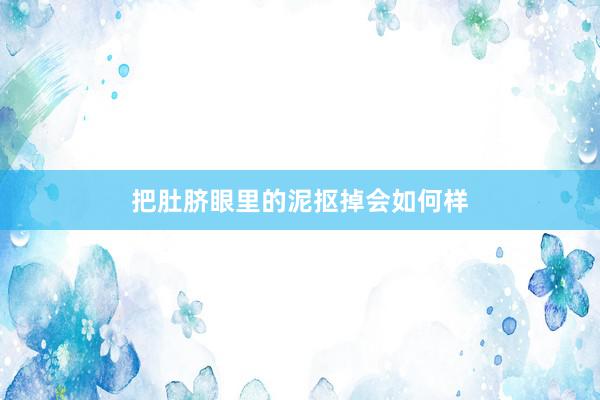 把肚脐眼里的泥抠掉会如何样
