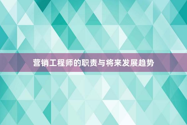 营销工程师的职责与将来发展趋势