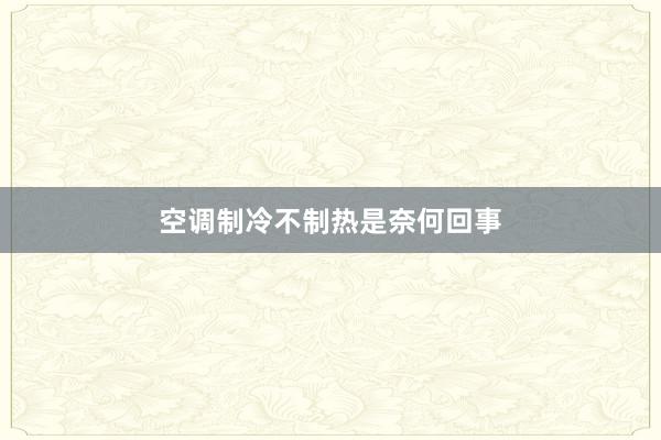 空调制冷不制热是奈何回事