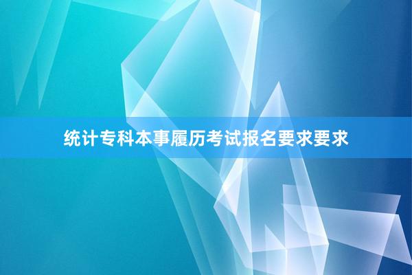 统计专科本事履历考试报名要求要求