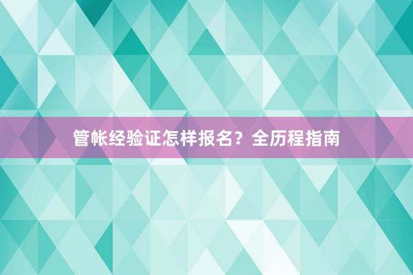 管帐经验证怎样报名？全历程指南