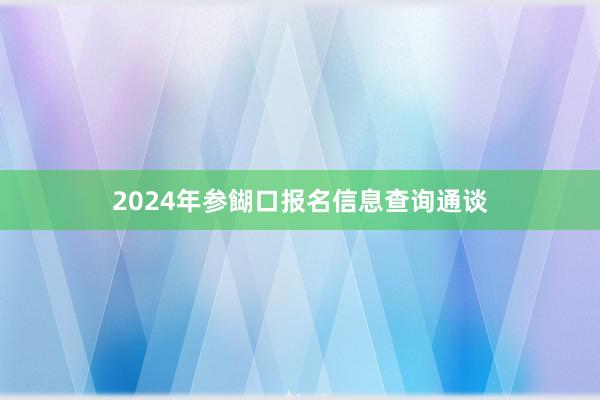 2024年参餬口报名信息查询通谈