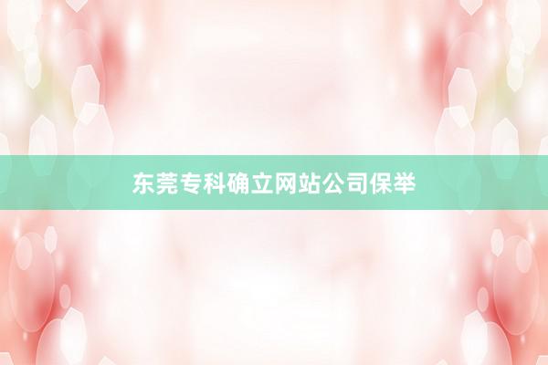 东莞专科确立网站公司保举