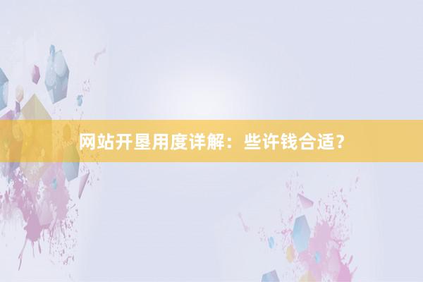 网站开垦用度详解：些许钱合适？