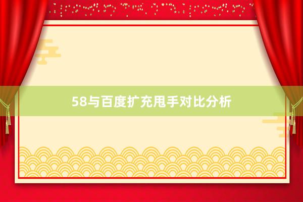 58与百度扩充甩手对比分析