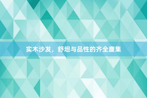 实木沙发，舒坦与品性的齐全麇集