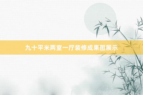 九十平米两室一厅装修成果图展示