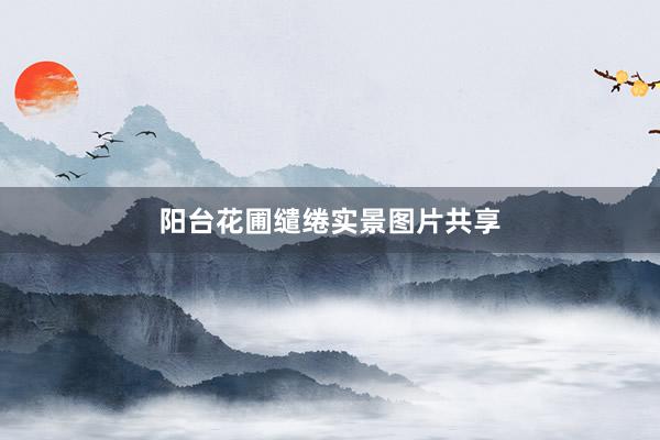 阳台花圃缱绻实景图片共享