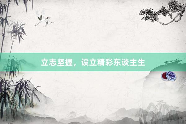 立志坚握，设立精彩东谈主生