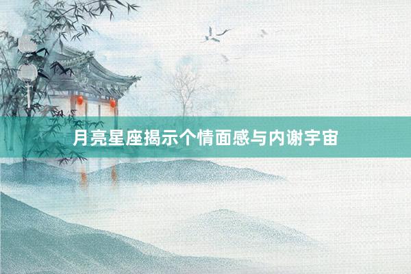 月亮星座揭示个情面感与内谢宇宙